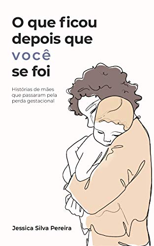 Livro PDF O que ficou depois que você se foi: histórias de mães que passaram pela perda gestacional