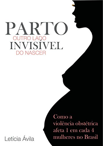 Capa do livro: Parto: Outro Lado Invisível do Nascer: Como a violência obstétrica afeta 1 em cada 4 mulheres no Brasil - Ler Online pdf