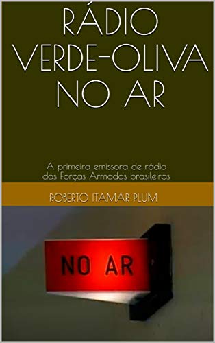 Livro PDF RÁDIO VERDE-OLIVA NO AR: A primeira emissora de rádio das Forças Armadas brasileiras