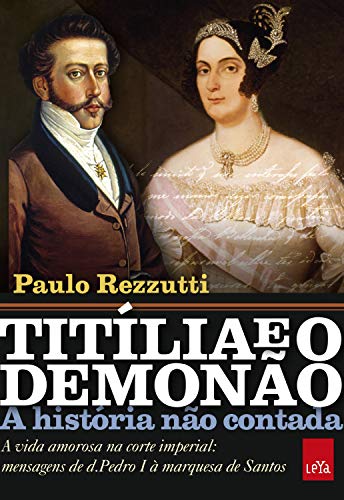Livro PDF: Titília e o Demonão: A vida amorosa na corte imperial: mensagens de d. Pedro I à marquesa de Santos (A história não contada)
