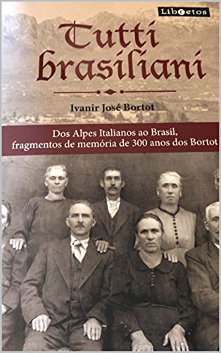 Capa do livro: Tutti Brasiliani: Fragmentos de memória de 300 anos dos Bortot dos Alpes Italianos ao Brasil - Ler Online pdf