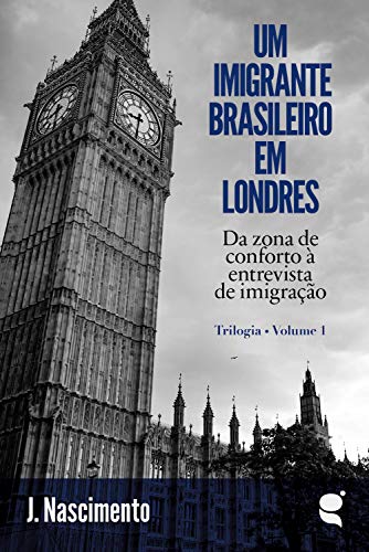 Capa do livro: Um imigrante brasileiro em Londres: Da zona de conforto à entrevista de imigração (Trilogia Um imigrante brasileiro em Londres Livro 1) - Ler Online pdf