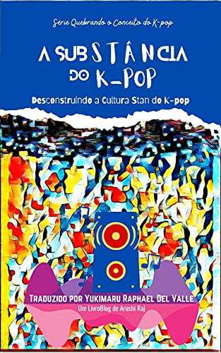 Capa do livro: A Substância do K-pop: Desconstruindo a Cultura Stan do K-pop (Quebrando o Conceito do K-pop) - Ler Online pdf