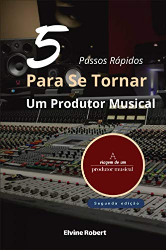 Livro PDF 5 Passos Rápidos Para Se Tornar Um Produtor Musical: A viagem de um produtor musical