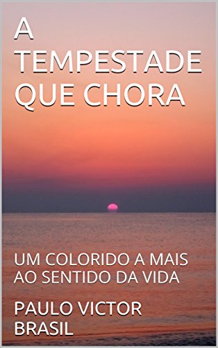 Livro PDF A TEMPESTADE QUE CHORA: UM COLORIDO A MAIS AO SENTIDO DA VIDA