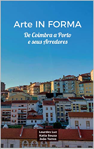 Livro PDF Arte IN FORMA: De Coimbra a Porto e seus Arredores