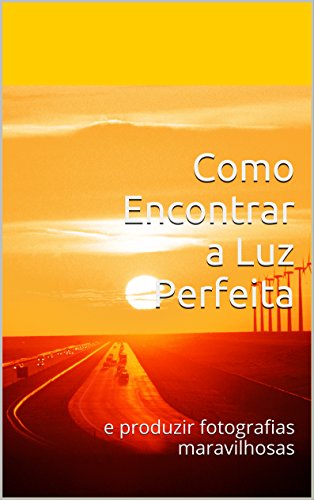 Livro PDF Como Encontrar a Luz Perfeita: e produzir fotografias maravilhosas