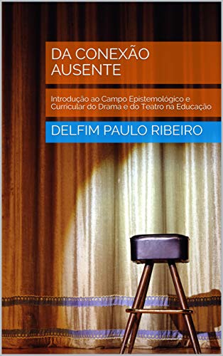 Capa do livro: DA CONEXÃO AUSENTE: Introdução ao Campo Epistemológico e Curricular do Drama e do Teatro na Educação - Ler Online pdf