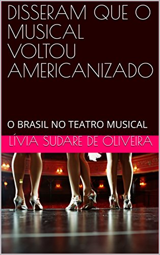 Livro PDF DISSERAM QUE O MUSICAL VOLTOU AMERICANIZADO: O BRASIL NO TEATRO MUSICAL