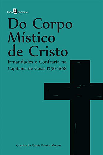 Livro PDF Do corpo místico de Cristo: Irmandades e Confraria na Capitania de Goiás 1736 – 1808