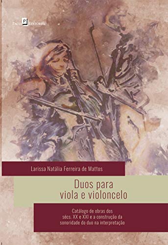 Capa do livro: Duos Para Viola e Violoncelo: Catálogo de Obras dos Sécs. XX e XXI e a Construção da Sonoridade do Duo na Interpretação - Ler Online pdf