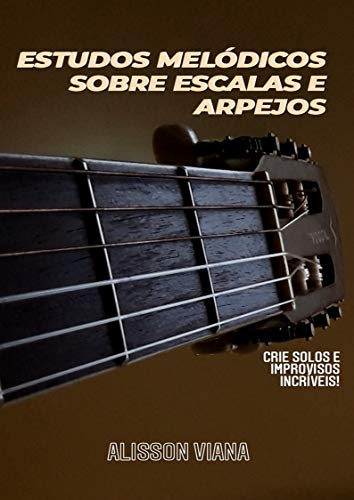 Capa do livro: ESTUDOS MELÓDICOS SOBRE ESCALAS E ARPEJOS – Crie Solos e Improvisos Incríveis - Ler Online pdf