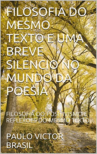 Livro PDF FILOSOFIA DO MESMO TEXTO E UMA BREVE SILENCIO NO MUNDO DA POESIA: FILOSOFIA DO POSITIVISMO E REFLEXOES DO MESMO TEXTO