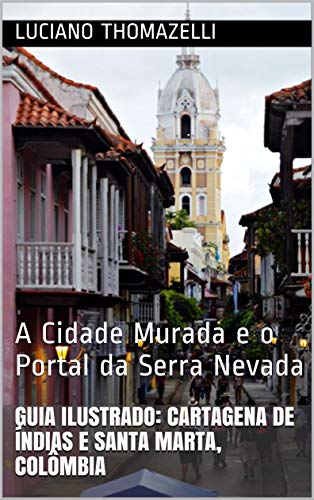 Livro PDF Guia Ilustrado: Cartagena de Índias e Santa Marta, Colômbia: A Cidade Murada e o Portal da Serra Nevada (Guia Ilustrado de Viagens Livro 8)