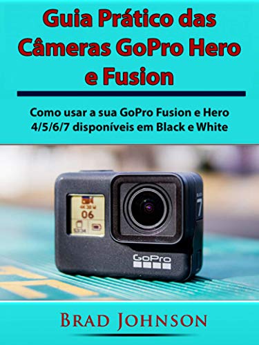 Livro PDF Guia Prático das Câmeras GoPro Hero e Fusion: Como usar a sua GoPro Fusion e Hero 4/5/6/7 disponíveis em Black e White