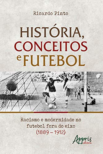 Livro PDF História, Conceitos e Futebol:: Racismo e Modernidade no Futebol Fora do Eixo (1889 – 1912)