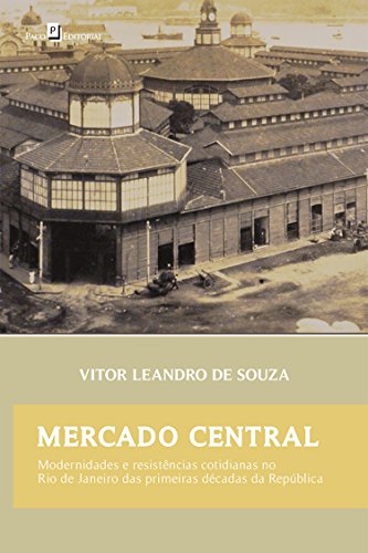 Capa do livro: Mercado Central: Modernidades e Resistências Cotidianas no Rio de Janeiro das Primeiras Décadas da República - Ler Online pdf