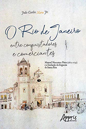 Capa do livro: O Rio de Janeiro entre Conquistadores e Comerciantes:: Manoel Nascentes Pinto (1672-1731) e a Fundação da Freguesia de Santa Rita - Ler Online pdf