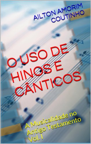 Livro PDF O USO DE HINOS E CÂNTICOS (A Musicalidade no Antigo Testamento – Vol. I Livro 1)