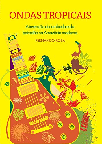 Livro PDF Ondas Tropicais: A invenção da lambada e do beiradão na Amazônia moderna