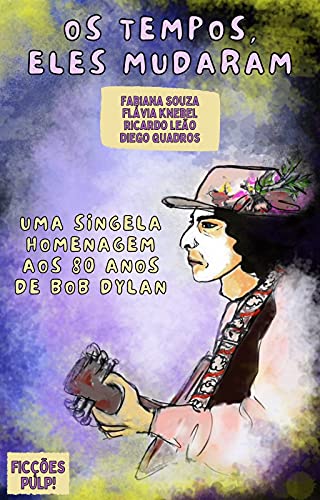 Livro PDF Os tempos, eles mudaram – uma singela homenagem aos 80 anos de Bob Dylan | Ficções Pulp! (Literatura & Rock And Roll)