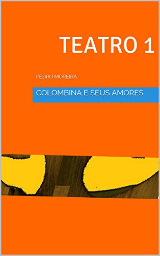 Livro PDF TEATRO 1 COLOMBINA E SEUSAMORES – Cenas de Sonho e Desejo: PEDRO MOREIRA (TEATRO PEDRO MOREIRA)