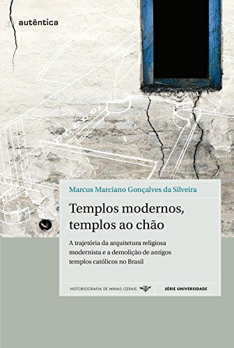 Livro PDF Templos modernos, templos ao chão: A trajetória da arquitetura religiosa modernista e a demolição de antigos templos católicos no Brasil