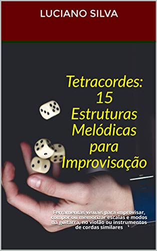 Livro PDF Tetracordes: 15 Estruturas Melódicas para Improvisação: Ferramentas visuais para improvisar, compor ou memorizar escalas e modos na guitarra, no violão ou instrumentos de cordas similares