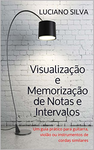 Livro PDF Visualização e Memorização de Notas e Intervalos: Um guia prático para guitarra, violão ou instrumentos de cordas similares