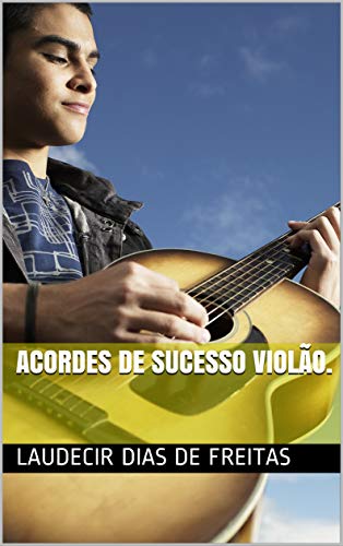 Livro PDF Acordes de Sucesso Violão.: Teoria dos intervalos, formação de acordes, escalas diatônicas, harmonia, melodia, campo harmônico, empréstimo tonal, graus etc…
