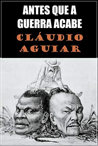 Livro PDF ANTES QUE A GUERRA ACABE: TEATRO HISTÓRICO SOBRE A GUERRA DO PARAGUAI