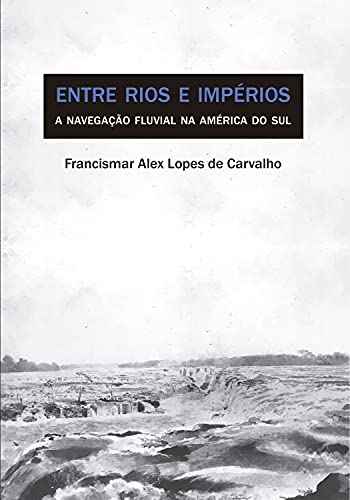Capa do livro: Entre Rios e Impérios: A Navegação Fluvial na América do Sul (Século XVIII) - Ler Online pdf
