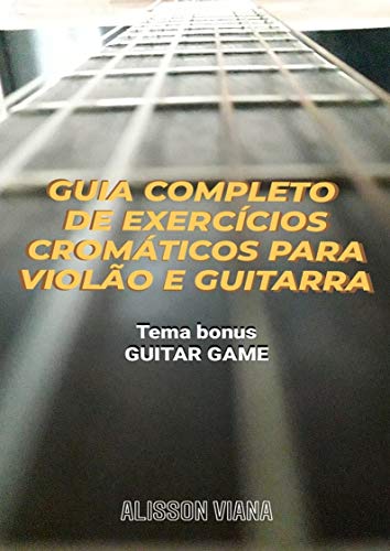 Livro PDF: GUIA COMPLETO DE EXERCÍCIOS CROMÁTICOS PARA VIOLÃO E GUITARRA: Sincronismo, Digitação e Palhetada Alternada