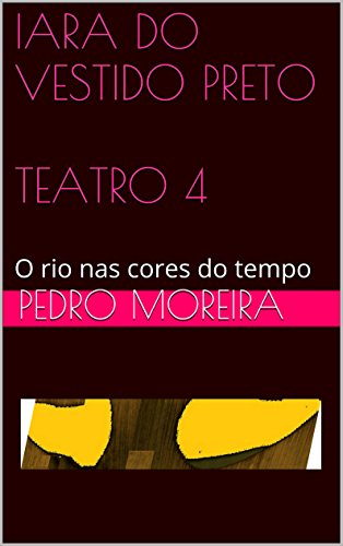 Livro PDF IARA DO VESTIDO PRETO TEATRO 4: O rio nas cores do tempo (TEATRO – Pedro Moreira)