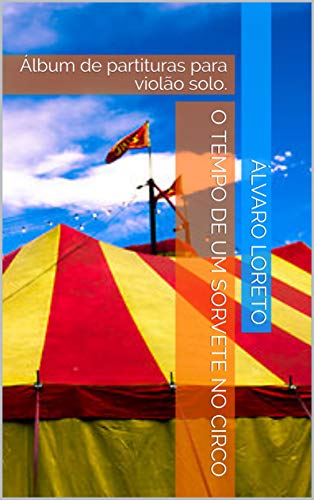 Capa do livro: O tempo de um sorvete no circo: Álbum de partituras para violão solo. - Ler Online pdf