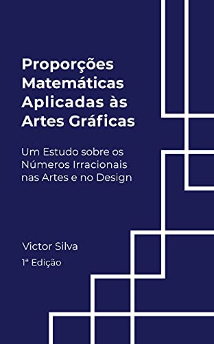 Capa do livro: Proporções Matemáticas aplicadas as Artes Gráficas: Um estudo sobre os Números Irracionais nas Artes e no Design - Ler Online pdf