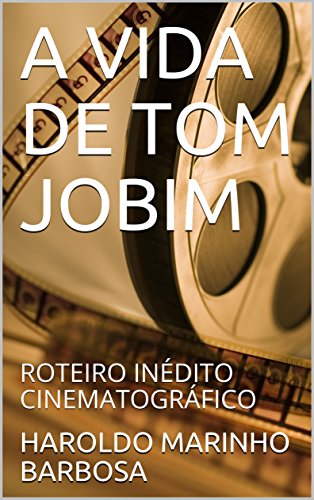 Livro PDF A VIDA DE TOM JOBIM: ROTEIRO INÉDITO CINEMATOGRÁFICO (HAROLDO MARINHO BARBOSA)