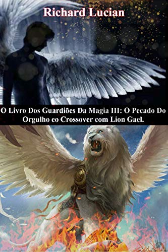 Livro PDF O Livro Dos Guardiões Da Magia III: O Pecado Do Orgulho eo Crossover com Lion Gael: “O Despertar da nova era, como resultado do expurgo do mal que havia em Deus”. (War Divine 5)